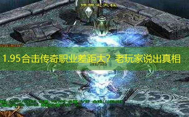 1.95合击传奇职业差距大?老玩家说出真相 1.95合击传奇职业差距大?老玩家说出真相