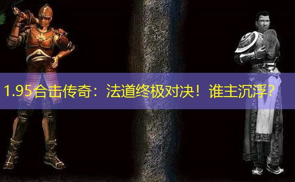 <b>1.95合击传奇：法道终极对决！谁主沉浮？</b>