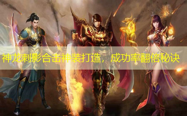神龙刺影合击神装打造，成功率翻倍秘诀