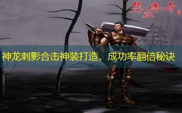 神龙刺影合击神装打造，成功率翻倍秘诀