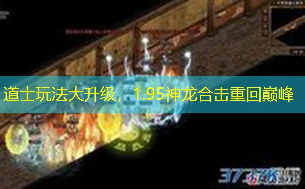 <b>道士玩法大升级，1.95神龙合击重回巅峰</b>