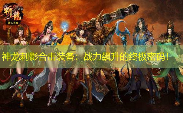 神龙刺影合击装备：战力飙升的终极密码！