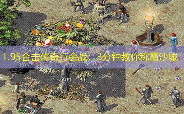 1.95合击传奇行会战：3分钟教你称霸沙城