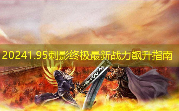 20241.95刺影终极最新战力飙升指南