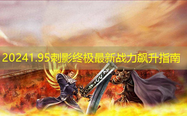 20241.95刺影终极最新战力飙升指南