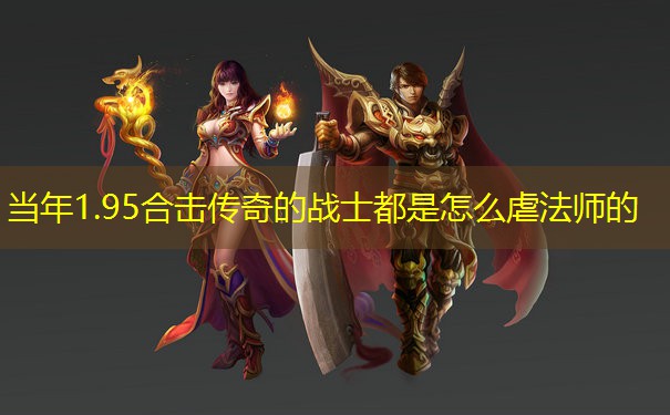 <b>当年1.95合击传奇的战士都是怎么虐法师的</b>
