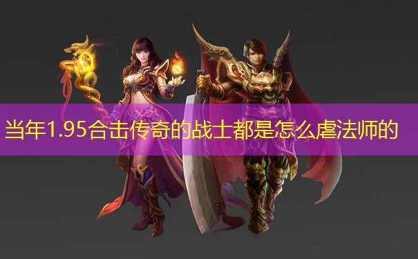 当年1.95合击传奇的战士都是怎么虐法师的