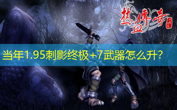 当年1.95刺影终极+7武器怎么升？