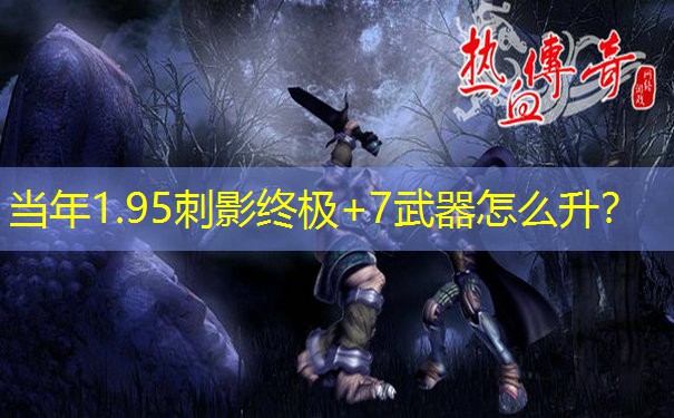 当年1.95刺影终极+7武器怎么升？