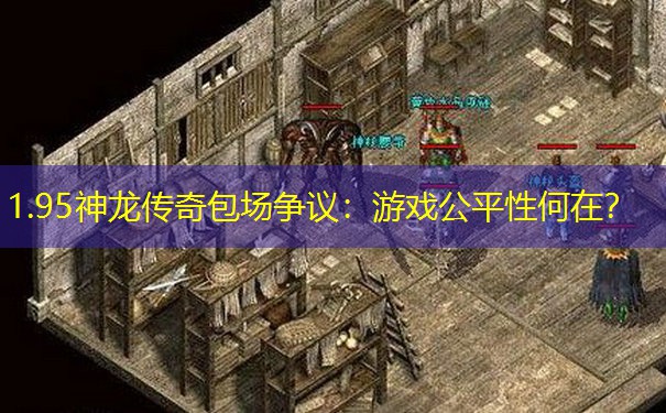 1.95神龙传奇包场争议：游戏公平性何在？