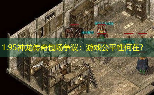 1.95神龙传奇包场争议:游戏公平性何在? 1.95神龙传奇包场争议:游戏公平性何在?