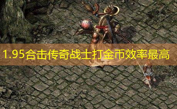 1.95合击传奇战士打金币效率最高 1.95合击传奇战士打金币效率最高