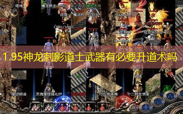 1.95神龙刺影道士武器有必要升道术吗