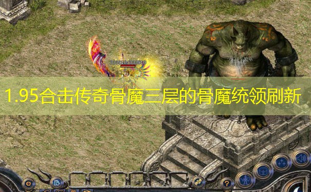 1.95合击传奇骨魔三层的骨魔统领刷新